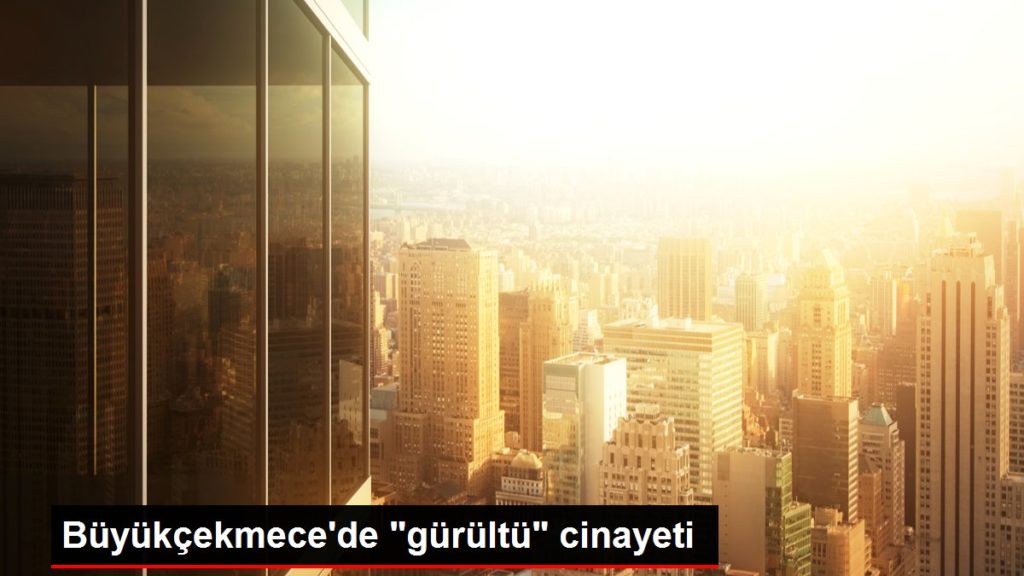 Büyükçekmece’de ‘gürültü’ cinayeti
