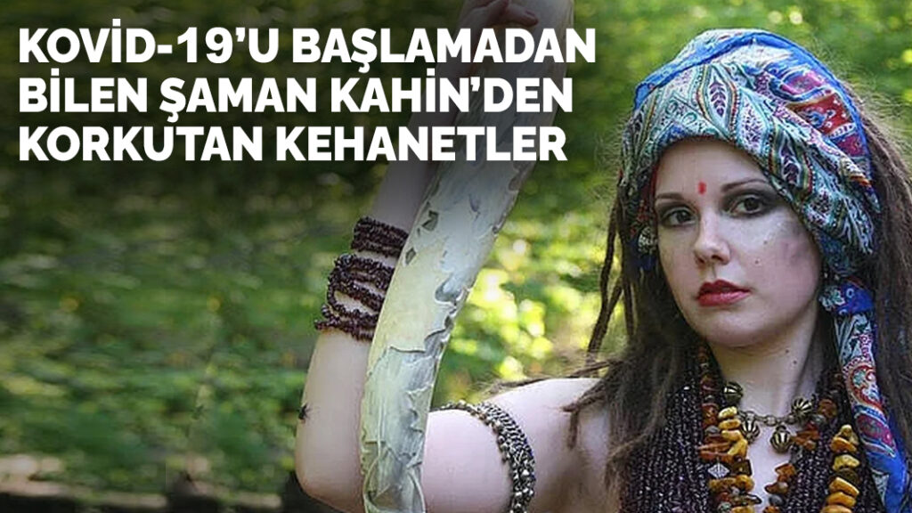 Kovid-19’u başlamadan tahmin eden Şaman’dan korkutan kehanetler! Türkiye’yi neler bekliyor?