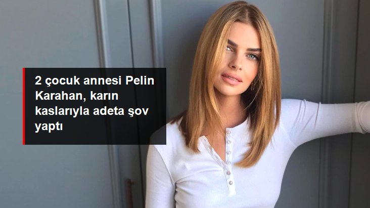 2 çocuk annesi Pelin Karahan, karın kaslarıyla adeta şov yaptı