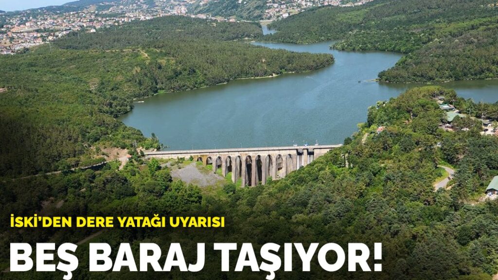 İSKİ’den dere yatağı uyarısı: Beş baraj taşıyor!