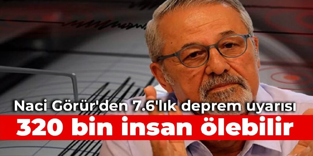 Naci Görür’den 7.6’lık deprem uyarısı: 320 bin insan ölebilir