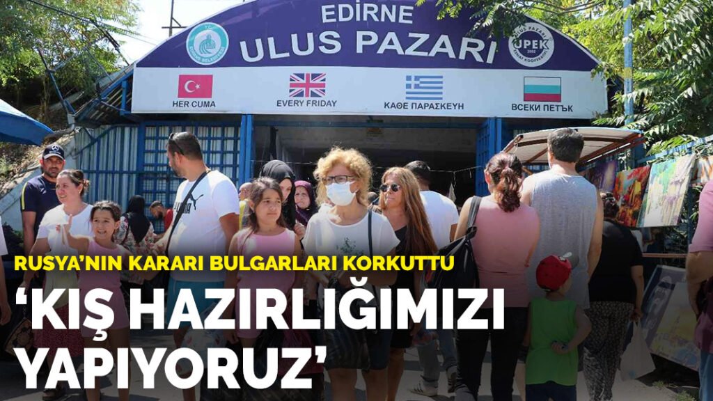Rusya’nın kararı Bulgarları korkuttu: ‘Kış hazırlığımızı yapıyoruz’