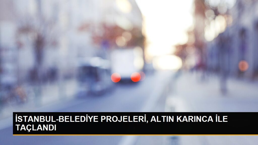 İSTANBUL-BELEDİYE PROJELERİ, ALTIN KARINCA İLE TAÇLANDI