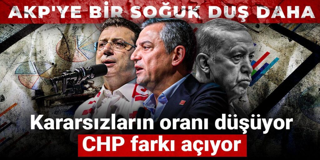 AKP’ye bir soğuk duş daha: Kararsızların oranı düşüyor CHP farkı açıyor